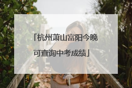 杭州萧山富阳今晚可查询中考成绩